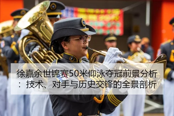 徐嘉余世锦赛50米仰泳夺冠前景分析：技术、对手与历史交锋的全景剖析
